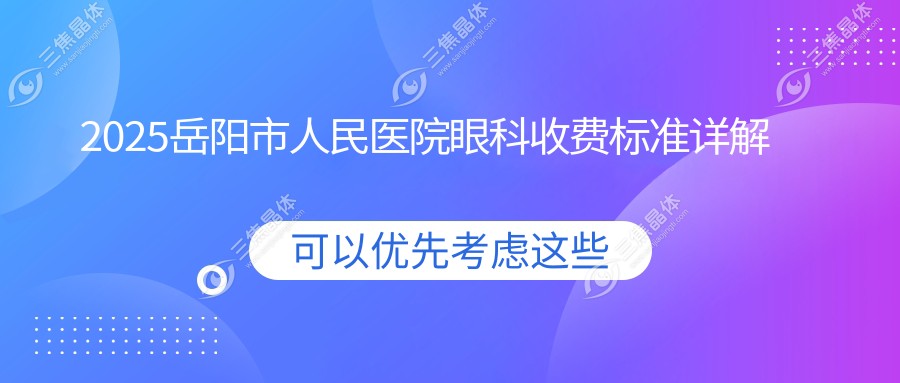 2025岳阳市人民医院眼科收费标准详解