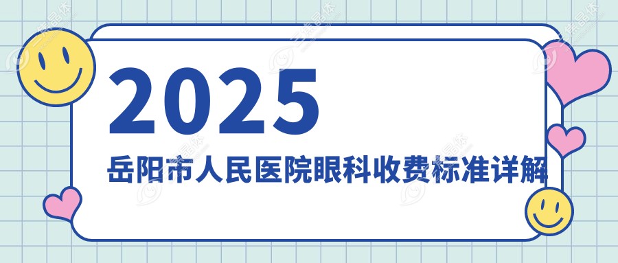 2025岳阳市人民医院眼科收费标准详解