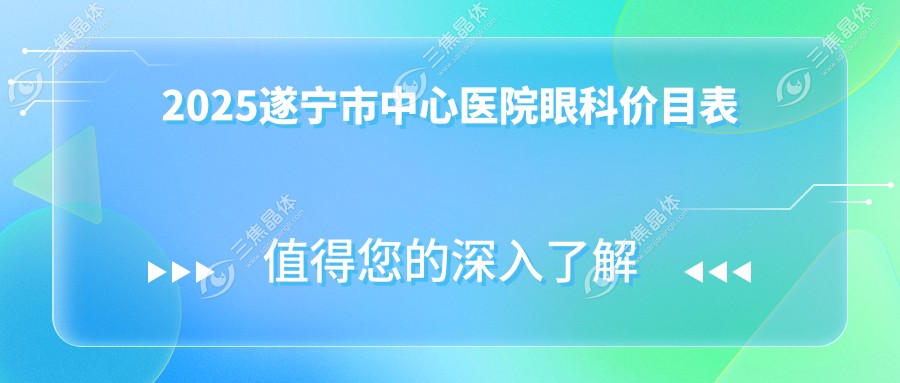 2025遂宁市中心医院眼科价目表