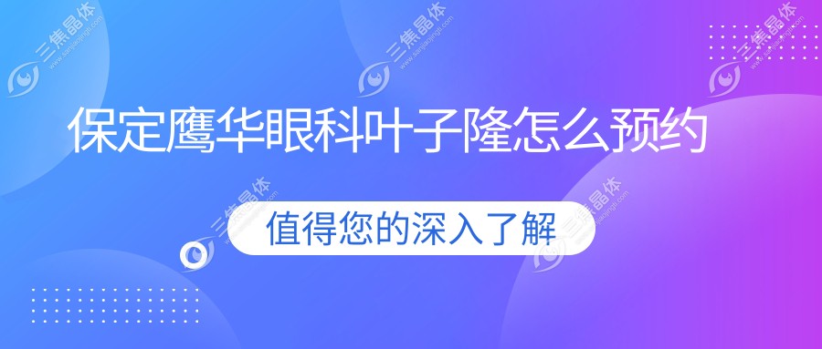 保定鹰华眼科叶子隆预约方式:锁定叶子隆联系电话+线上秒约技巧