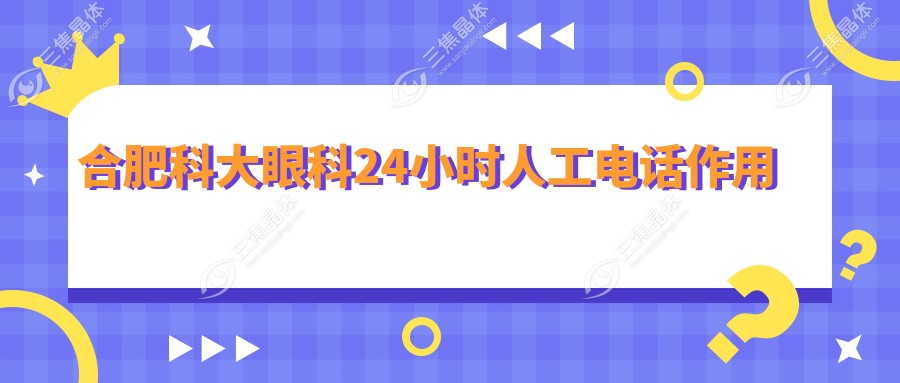 合肥科大眼科24小时人工电话作用