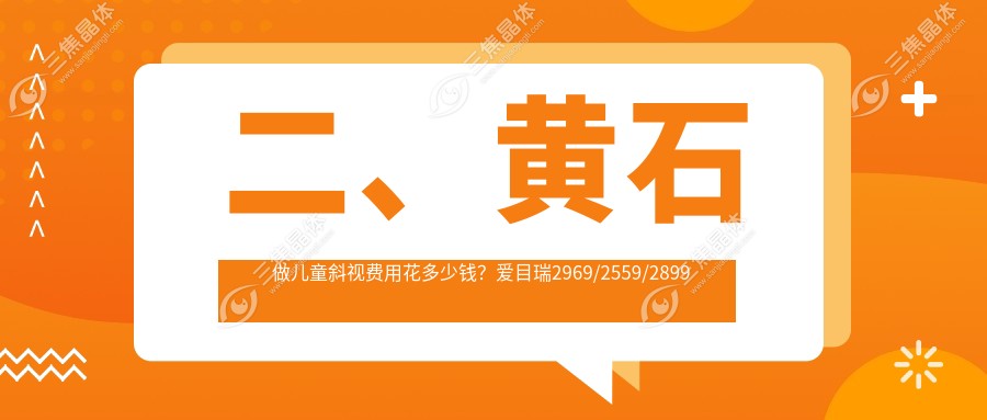 二、黄石做儿童斜视费用花多少钱？爱目瑞2969/2559/2899