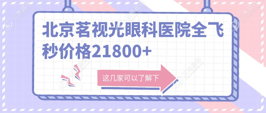 北京茗视光眼科医院全飞秒价格21800+