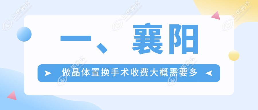一、襄阳做晶体置换手术收费大概需要多少钱？公布2025襄阳晶体置换手术价目单