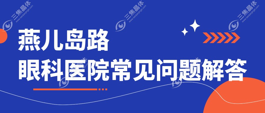 燕儿岛路眼科医院常见问题解答