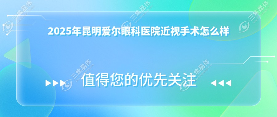 2025年昆明爱尔眼科医院近视手术怎么样