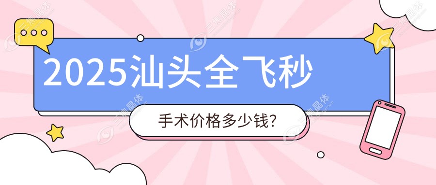 2025汕头全飞秒手术价格多少钱？