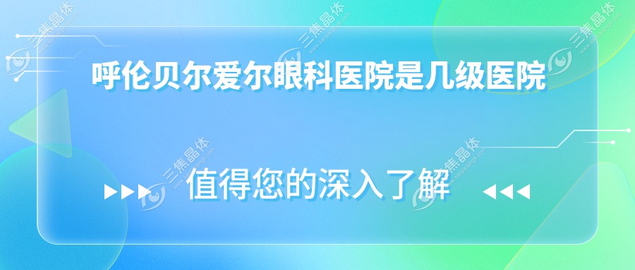 呼伦贝尔爱尔眼科医院是几级医院