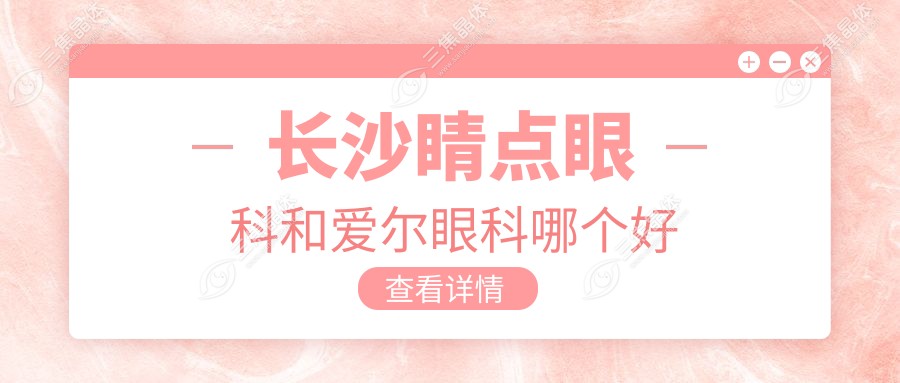 长沙睛点眼科和爱尔眼科哪个好
