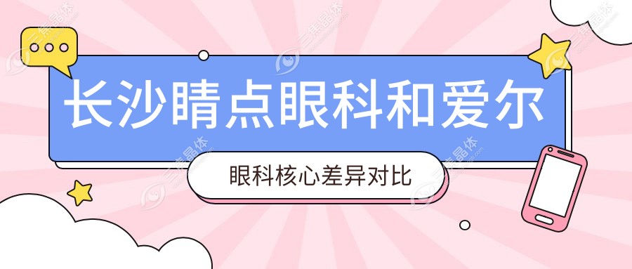 长沙睛点眼科和爱尔眼科核心差异对比