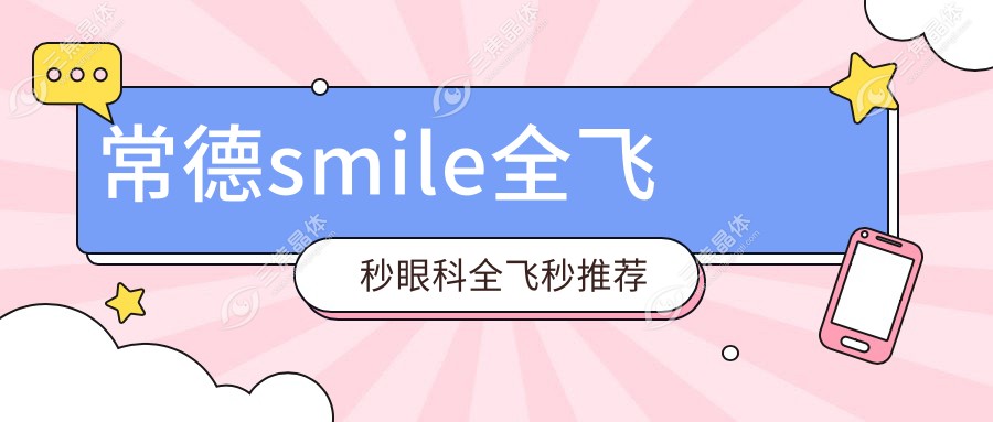 常德smile全飞秒眼科全飞秒推荐