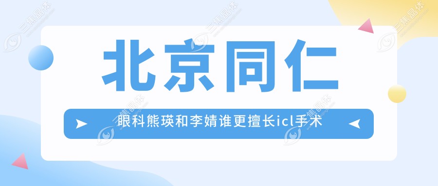 北京同仁眼科熊瑛和李婧谁更擅长icl手术