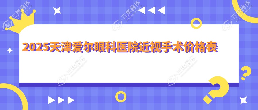 2025天津爱尔眼科医院近视手术价格表